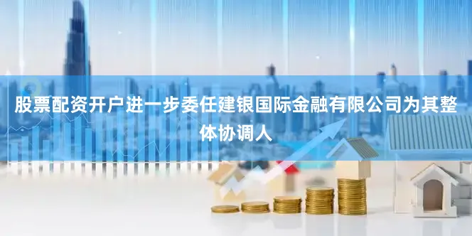 股票配资开户进一步委任建银国际金融有限公司为其整体协调人