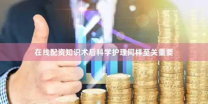在线配资知识术后科学护理同样至关重要