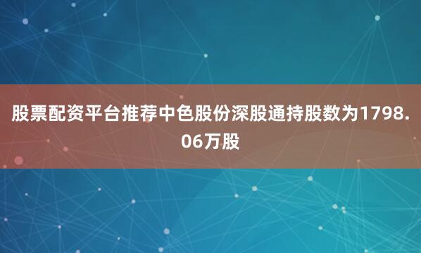 股票配资平台推荐中色股份深股通持股数为1798.06万股
