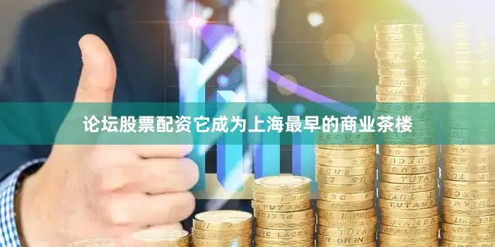 论坛股票配资它成为上海最早的商业茶楼