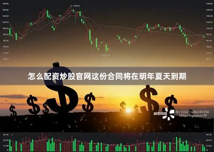 怎么配资炒股官网这份合同将在明年夏天到期