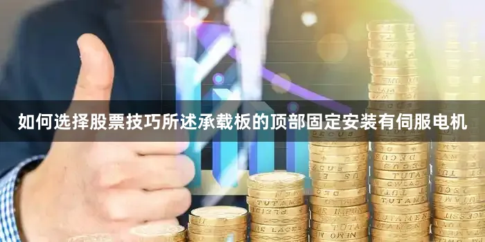 如何选择股票技巧所述承载板的顶部固定安装有伺服电机