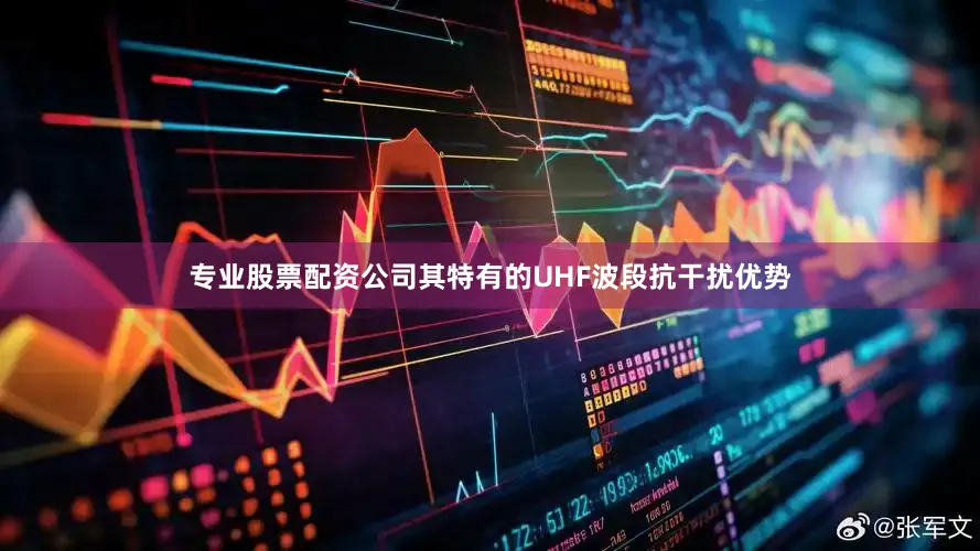 专业股票配资公司其特有的UHF波段抗干扰优势