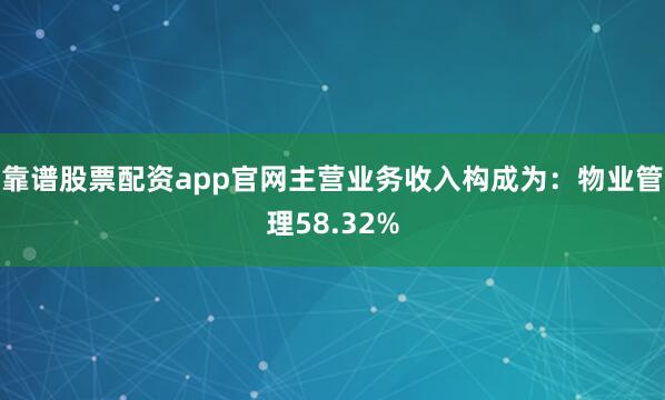 靠谱股票配资app官网主营业务收入构成为：物业管理58.32%