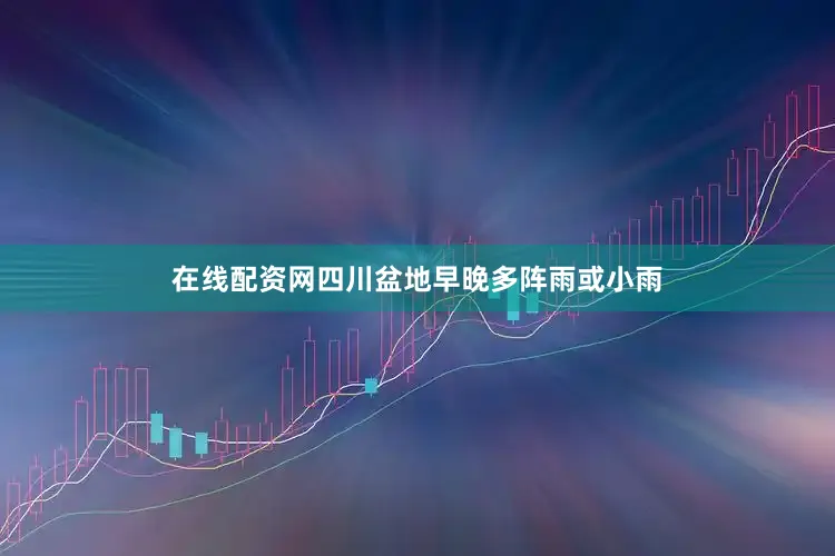 在线配资网四川盆地早晚多阵雨或小雨