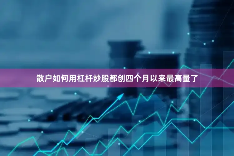 散户如何用杠杆炒股都创四个月以来最高量了