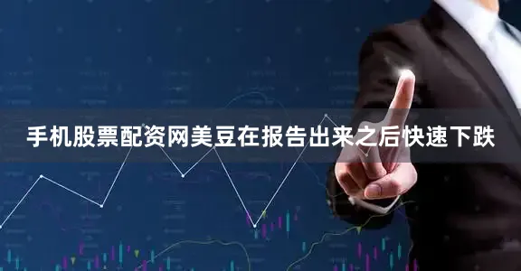 手机股票配资网美豆在报告出来之后快速下跌