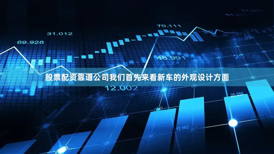 股票配资靠谱公司我们首先来看新车的外观设计方面